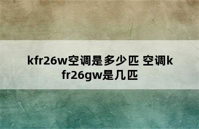 kfr26w空调是多少匹 空调kfr26gw是几匹